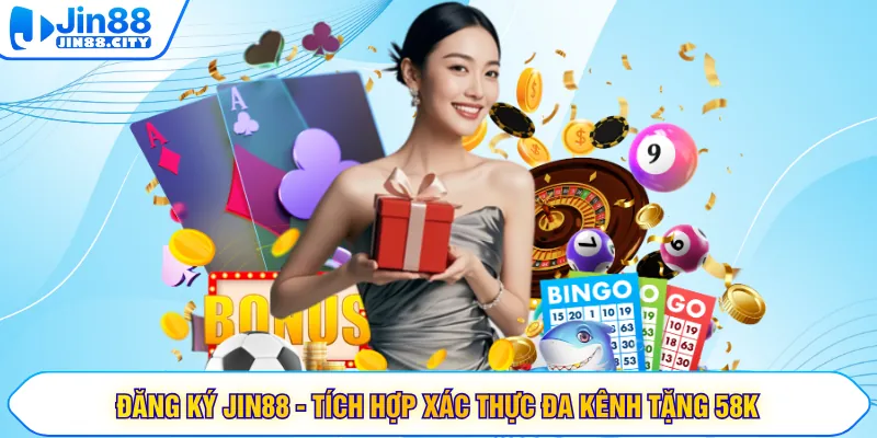 Đăng Ký Jin88 - Tích Hợp Xác Thực Đa Kênh Tặng 58k